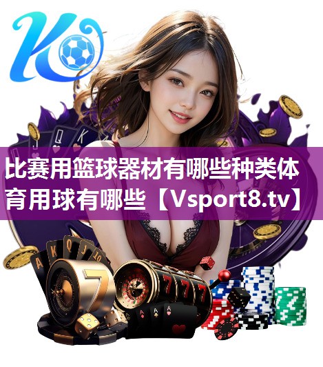 比赛用篮球器材有哪些种类体育用球有哪些