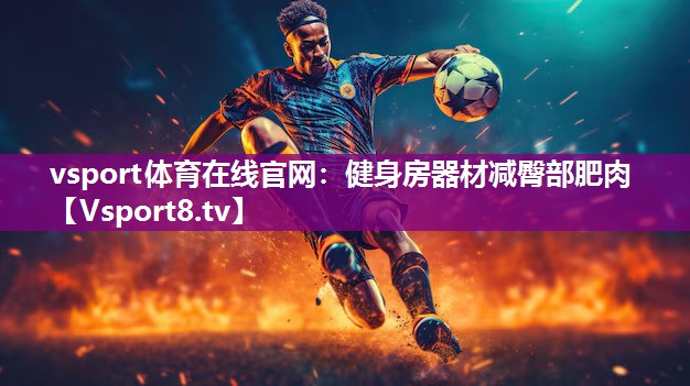 vsport体育在线官网：健身房器材减臀部肥肉