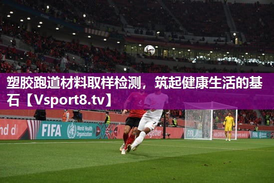 塑胶跑道材料取样检测，筑起健康生活的基石