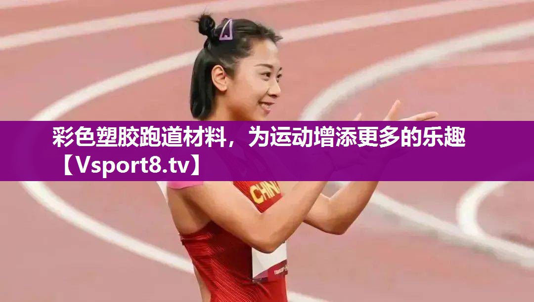 彩色塑胶跑道材料，为运动增添更多的乐趣