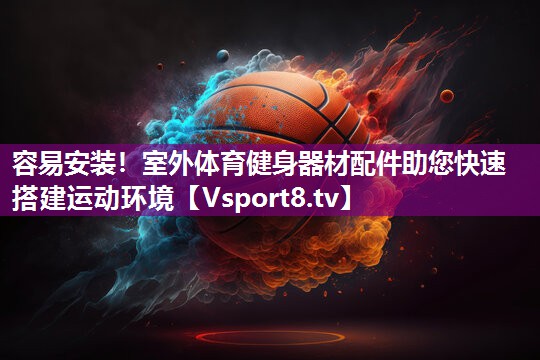 容易安装！室外体育健身器材配件助您快速搭建运动环境