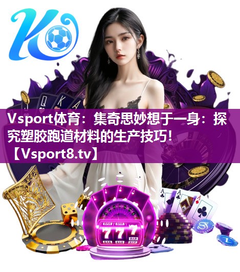 集奇思妙想于一身：探究塑胶跑道材料的生产技巧！