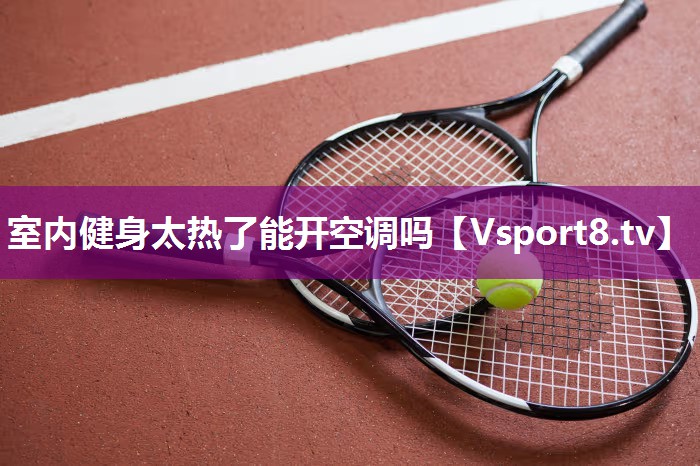 室内健身太热了能开空调吗