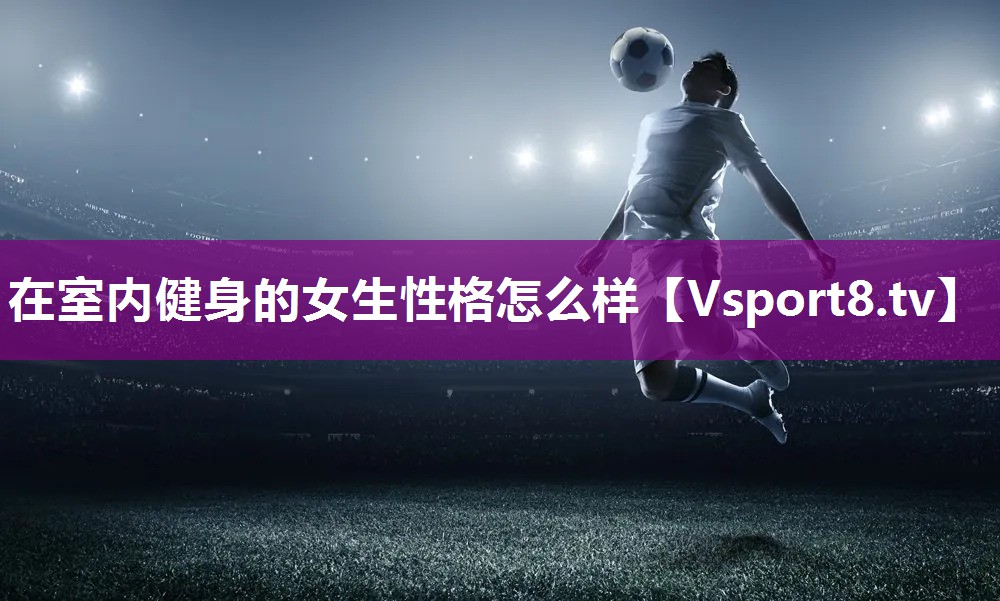 在室内健身的女生性格怎么样