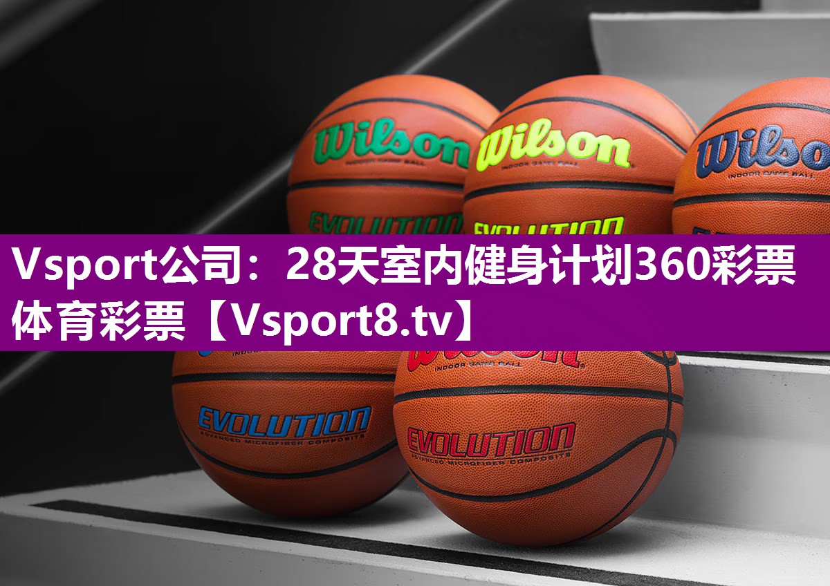 Vsport公司：28天室内健身计划360彩票体育彩票