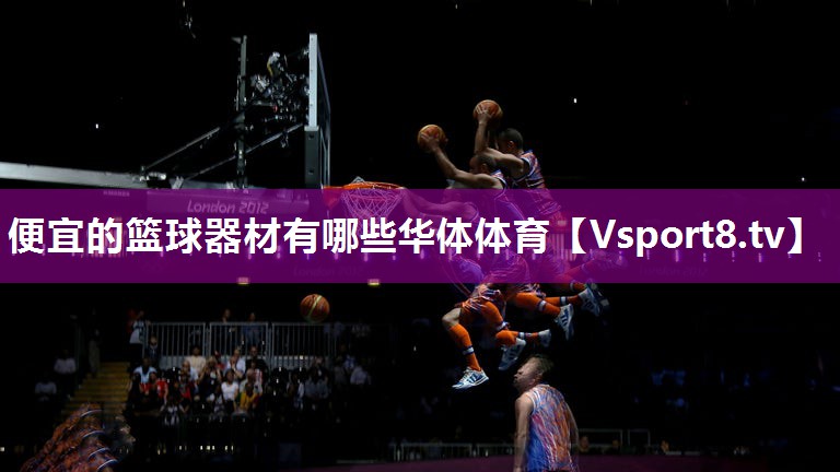 便宜的篮球器材有哪些华体体育