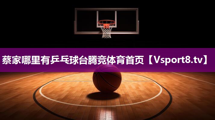 蔡家哪里有乒乓球台腾竞体育首页