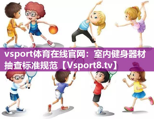 vsport体育在线官网：室内健身器材抽查标准规范