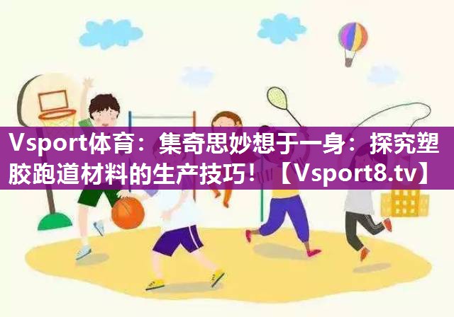 Vsport体育：集奇思妙想于一身：探究塑胶跑道材料的生产技巧！