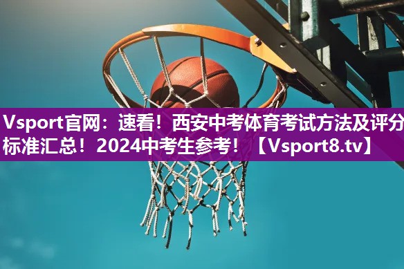 Vsport官网：速看！西安中考体育考试方法及评分标准汇总！2024中考生参考！
