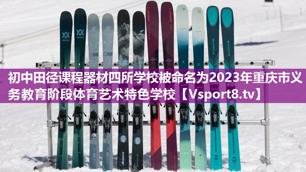 初中田径课程器材四所学校被命名为2023年重庆市义务教育阶段体育艺术特色学校