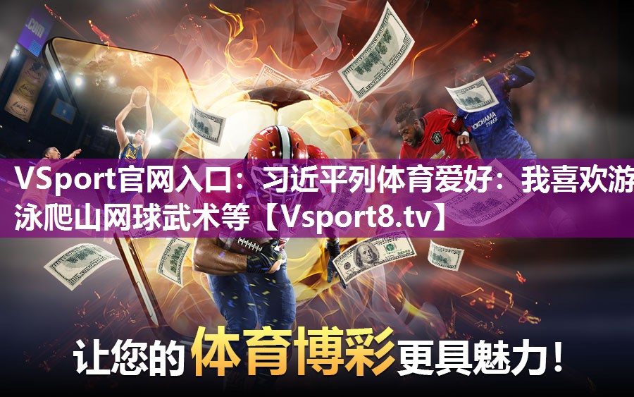 VSport官网入口：习近平列体育爱好：我喜欢游泳爬山网球武术等