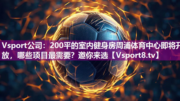 Vsport公司：200平的室内健身房周浦体育中心即将开放，哪些项目最需要？邀你来选