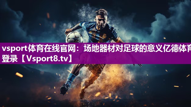 vsport体育在线官网：场地器材对足球的意义亿德体育登录
