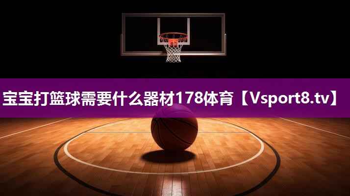 宝宝打篮球需要什么器材178体育