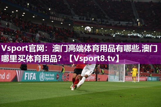 Vsport官网：澳门高端体育用品有哪些,澳门哪里买体育用品？