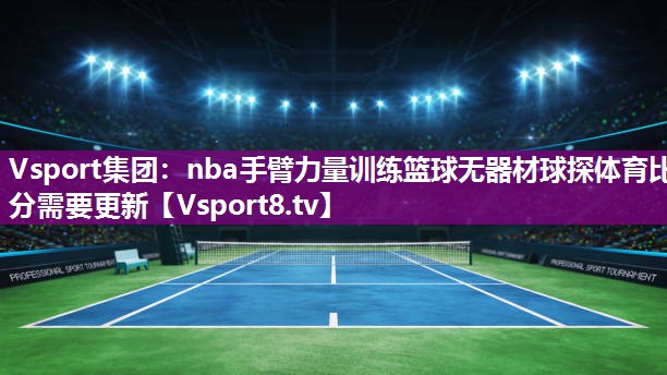 Vsport集团：nba手臂力量训练篮球无器材球探体育比分需要更新