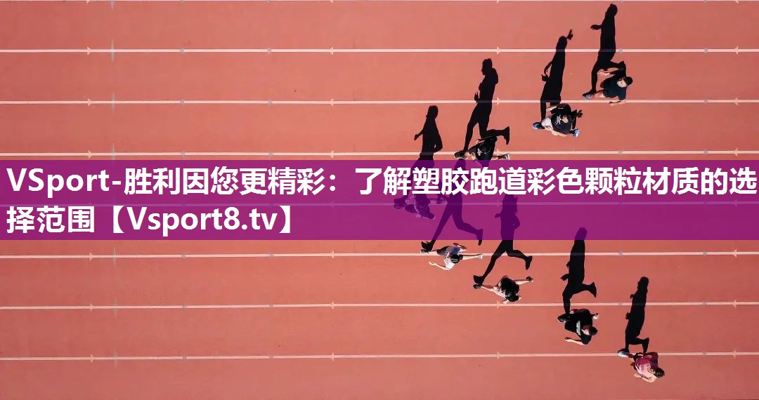 VSport-胜利因您更精彩：了解塑胶跑道彩色颗粒材质的选择范围