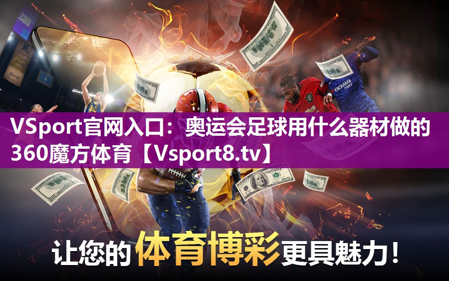 VSport官网入口：奥运会足球用什么器材做的360魔方体育