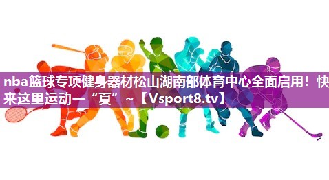 nba篮球专项健身器材松山湖南部体育中心全面启用！快来这里运动一“夏”~