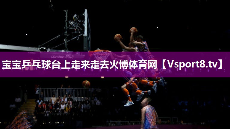 宝宝乒乓球台上走来走去火博体育网
