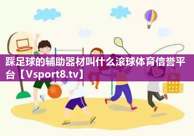 踩足球的辅助器材叫什么滚球体育信誉平台