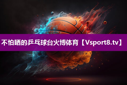 不怕晒的乒乓球台火博体育