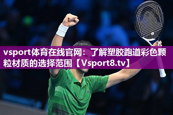 vsport体育在线官网：了解塑胶跑道彩色颗粒材质的选择范围