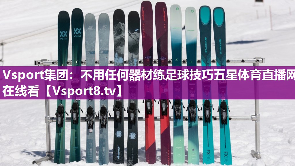 Vsport集团：不用任何器材练足球技巧五星体育直播网在线看
