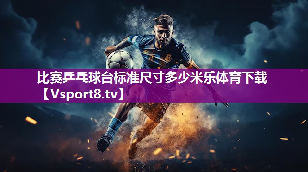 比赛乒乓球台标准尺寸多少米乐体育下载