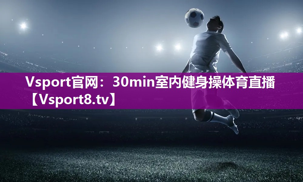 Vsport官网：30min室内健身操体育直播
