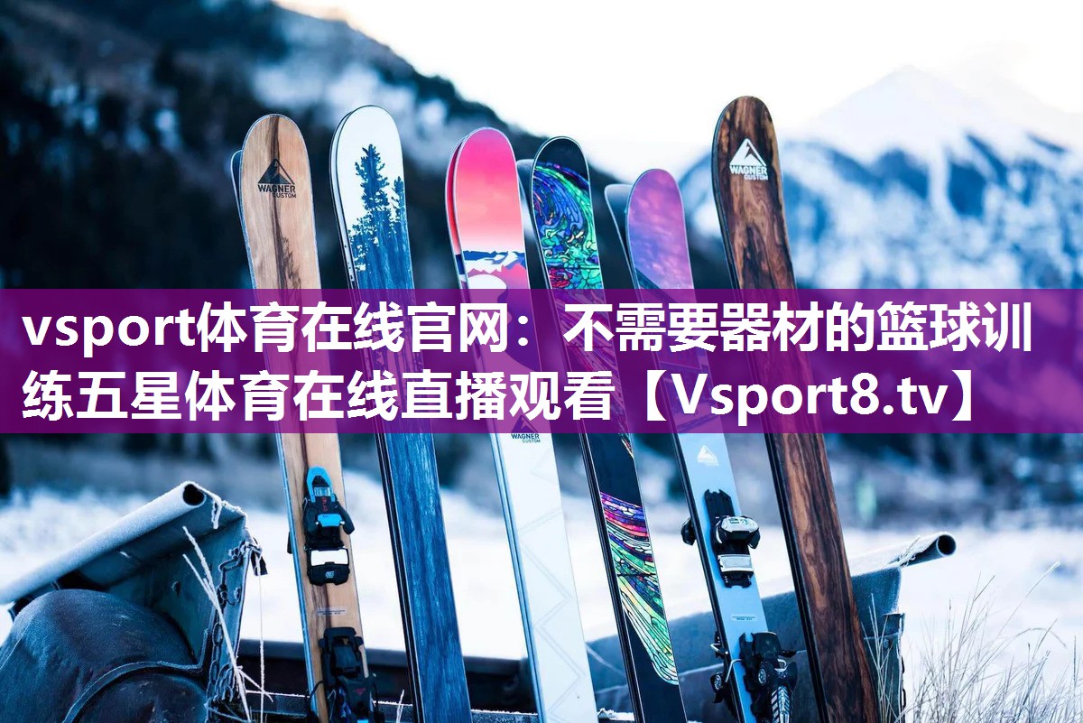 vsport体育在线官网：不需要器材的篮球训练五星体育在线直播观看
