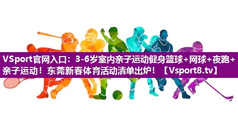 VSport官网入口：3-6岁室内亲子运动健身篮球+网球+夜跑+亲子运动！东莞新春体育活动清单出炉！