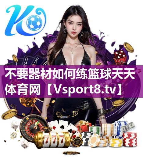不要器材如何练篮球天天体育网
