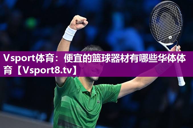 Vsport体育：便宜的篮球器材有哪些华体体育
