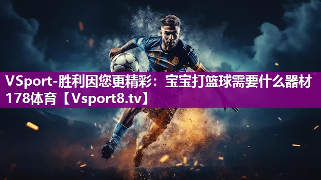 VSport-胜利因您更精彩：宝宝打篮球需要什么器材178体育