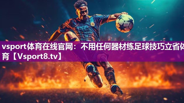 vsport体育在线官网：不用任何器材练足球技巧立省体育