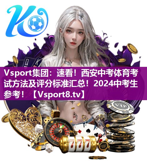 Vsport集团：速看！西安中考体育考试方法及评分标准汇总！2024中考生参考！