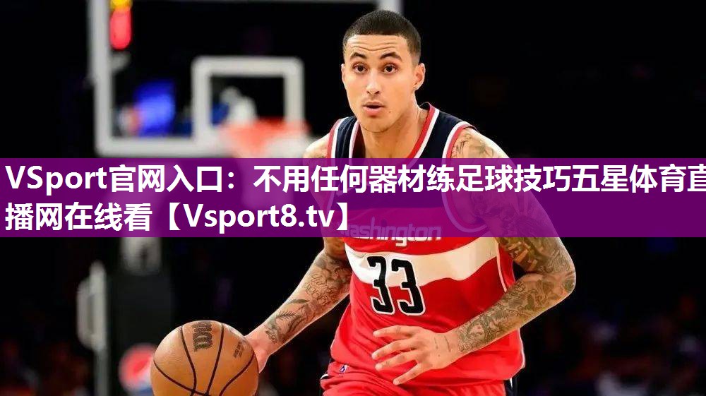 VSport官网入口：不用任何器材练足球技巧五星体育直播网在线看