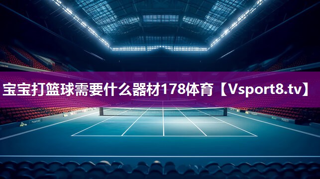 宝宝打篮球需要什么器材178体育