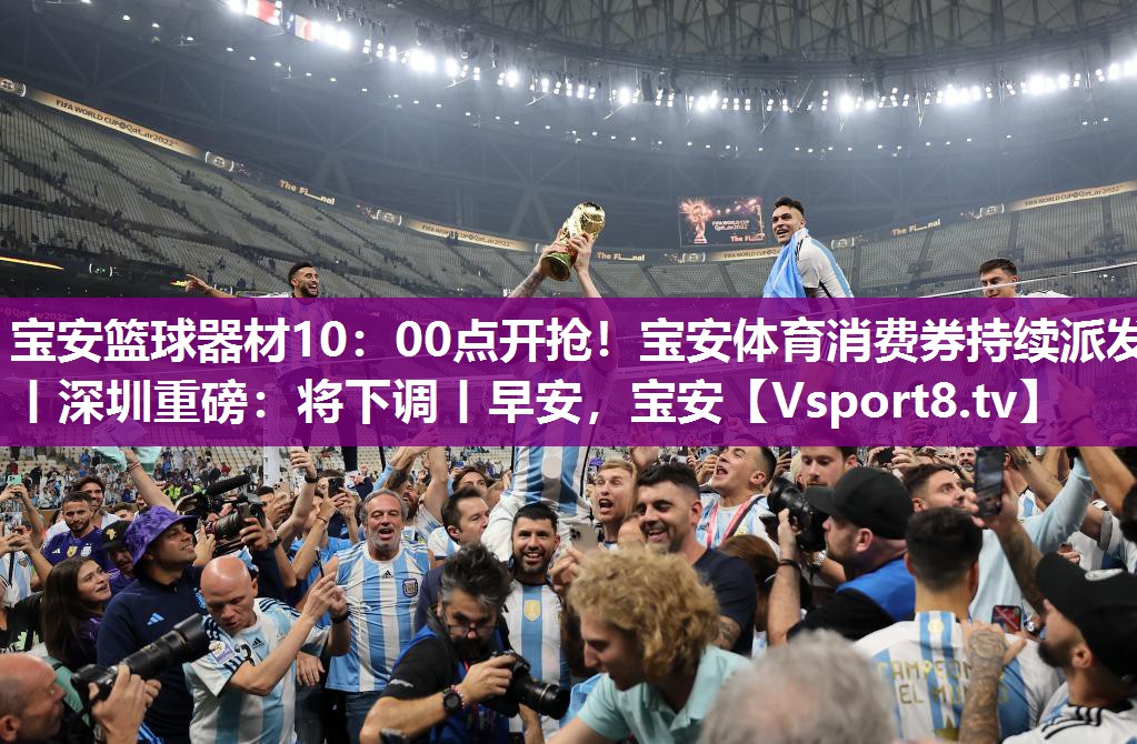 宝安篮球器材10：00点开抢！宝安体育消费券持续派发丨深圳重磅：将下调丨早安，宝安