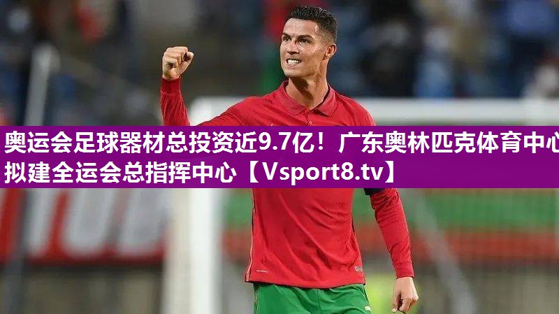 奥运会足球器材总投资近9.7亿！广东奥林匹克体育中心拟建全运会总指挥中心