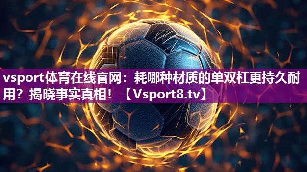 耗哪种材质的单双杠更持久耐用？揭晓事实真相！