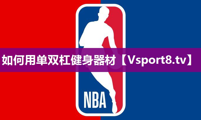 如何用单双杠健身器材 如何用单双杠健身器材
