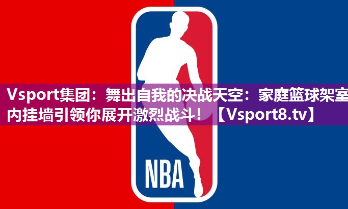 舞出自我的决战天空：家庭篮球架室内挂墙引领你展开激烈战斗！